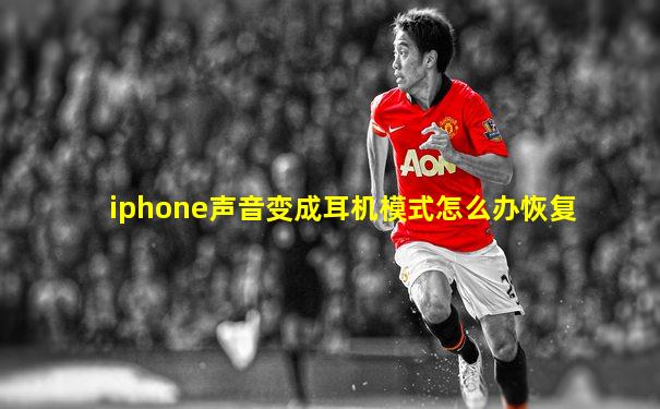 iphone声音变成耳机模式怎么办恢复