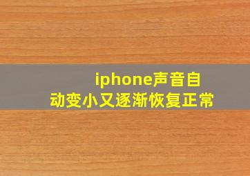 iphone声音自动变小又逐渐恢复正常