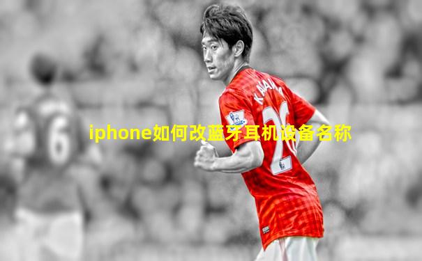 iphone如何改蓝牙耳机设备名称