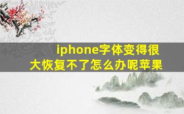 iphone字体变得很大恢复不了怎么办呢苹果