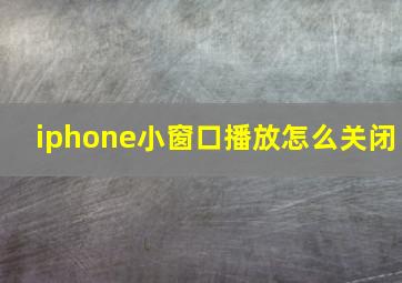 iphone小窗口播放怎么关闭