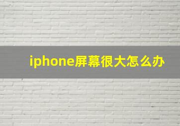 iphone屏幕很大怎么办