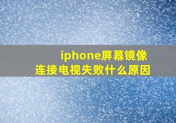 iphone屏幕镜像连接电视失败什么原因