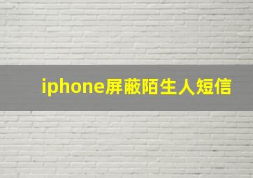 iphone屏蔽陌生人短信