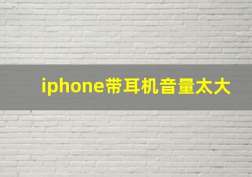 iphone带耳机音量太大