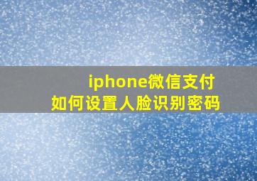 iphone微信支付如何设置人脸识别密码