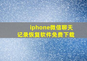 iphone微信聊天记录恢复软件免费下载