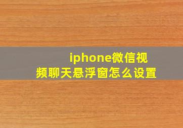 iphone微信视频聊天悬浮窗怎么设置