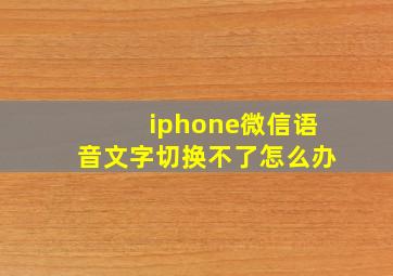 iphone微信语音文字切换不了怎么办