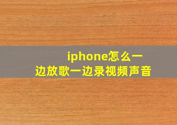 iphone怎么一边放歌一边录视频声音