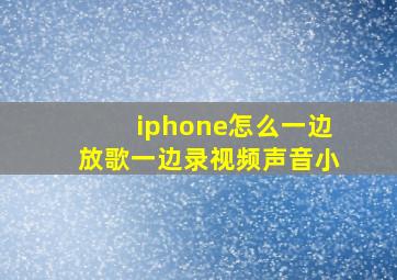 iphone怎么一边放歌一边录视频声音小