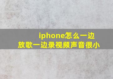 iphone怎么一边放歌一边录视频声音很小