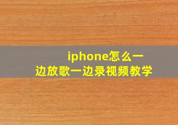 iphone怎么一边放歌一边录视频教学