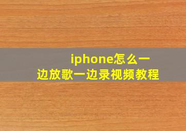 iphone怎么一边放歌一边录视频教程