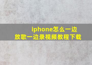 iphone怎么一边放歌一边录视频教程下载