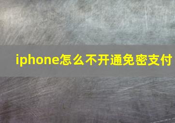 iphone怎么不开通免密支付