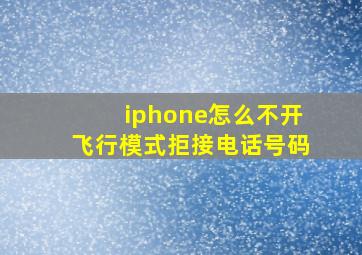 iphone怎么不开飞行模式拒接电话号码