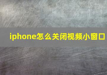 iphone怎么关闭视频小窗口