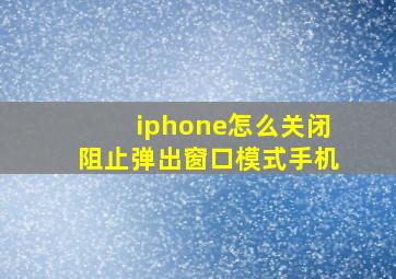 iphone怎么关闭阻止弹出窗口模式手机