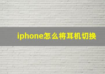 iphone怎么将耳机切换