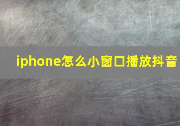 iphone怎么小窗口播放抖音