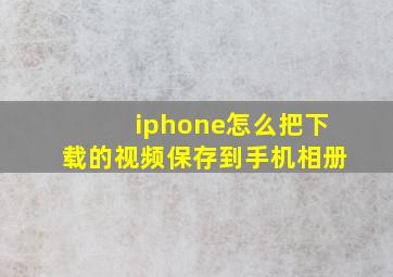 iphone怎么把下载的视频保存到手机相册