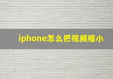 iphone怎么把视频缩小