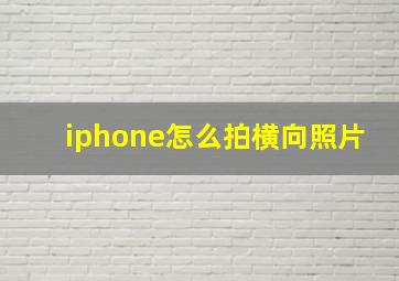 iphone怎么拍横向照片