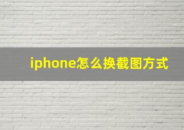 iphone怎么换截图方式