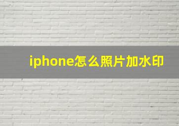 iphone怎么照片加水印