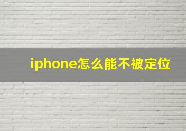 iphone怎么能不被定位