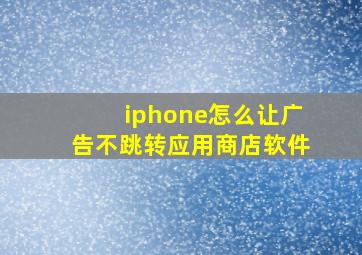 iphone怎么让广告不跳转应用商店软件