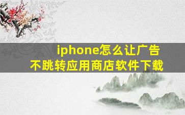 iphone怎么让广告不跳转应用商店软件下载