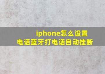 iphone怎么设置电话蓝牙打电话自动挂断