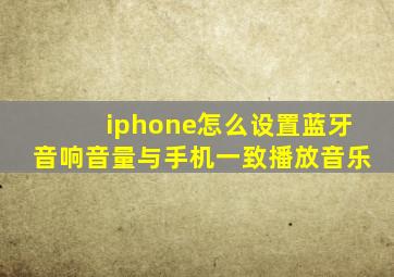 iphone怎么设置蓝牙音响音量与手机一致播放音乐