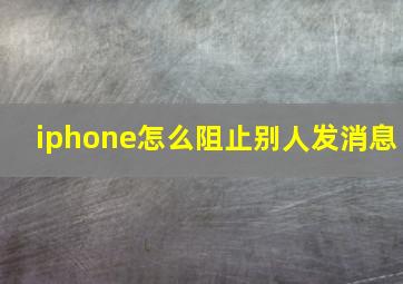 iphone怎么阻止别人发消息