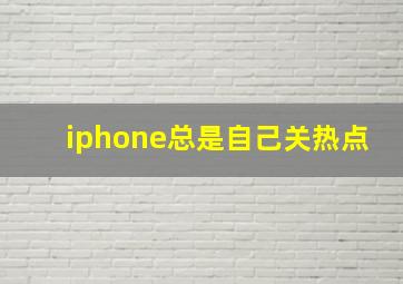 iphone总是自己关热点