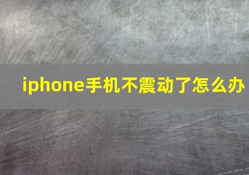 iphone手机不震动了怎么办