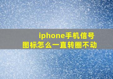 iphone手机信号图标怎么一直转圈不动