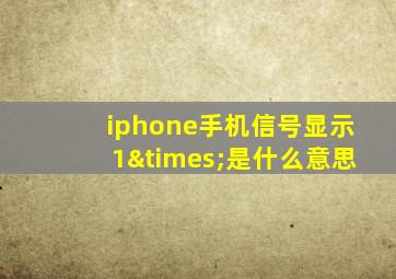 iphone手机信号显示1×是什么意思