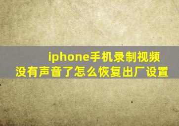 iphone手机录制视频没有声音了怎么恢复出厂设置