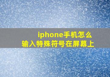 iphone手机怎么输入特殊符号在屏幕上