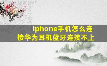 iphone手机怎么连接华为耳机蓝牙连接不上