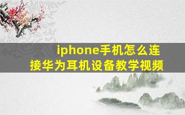 iphone手机怎么连接华为耳机设备教学视频