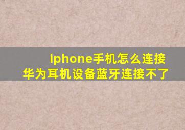 iphone手机怎么连接华为耳机设备蓝牙连接不了