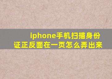 iphone手机扫描身份证正反面在一页怎么弄出来