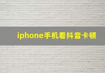 iphone手机看抖音卡顿