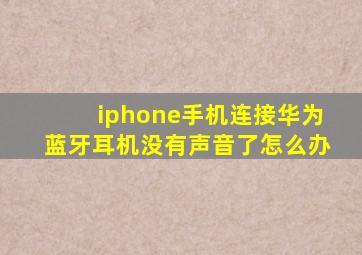 iphone手机连接华为蓝牙耳机没有声音了怎么办