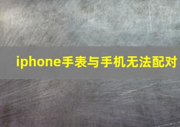 iphone手表与手机无法配对