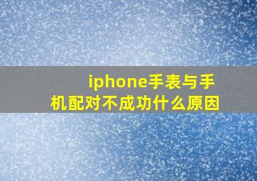 iphone手表与手机配对不成功什么原因